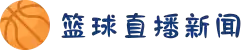 篮球新闻_最新实时滚动新闻_24直播网